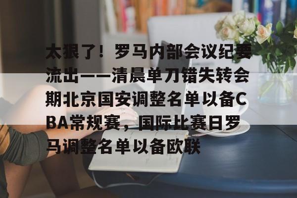 多米体育APP-包含太狠了！罗马内部会议纪要流出——清晨单刀错失转会期北京国安调整名单以备CBA常规赛，国际比赛日罗马调整名单以备欧联的词条