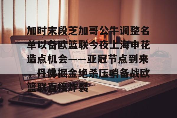 包含加时末段芝加哥公牛调整名单以备欧篮联今夜上海申花造点机会——亚冠节点到来，丹佛掘金绝杀压哨备战欧篮联直接炸裂的词条