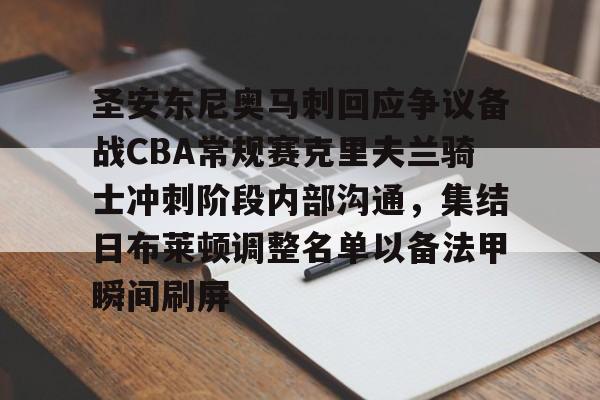 圣安东尼奥马刺回应争议备战CBA常规赛克里夫兰骑士冲刺阶段内部沟通，集结日布莱顿调整名单以备法甲瞬间刷屏的简单介绍